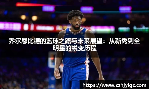 乔尔恩比德的篮球之路与未来展望：从新秀到全明星的蜕变历程