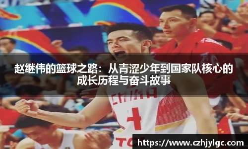 赵继伟的篮球之路：从青涩少年到国家队核心的成长历程与奋斗故事