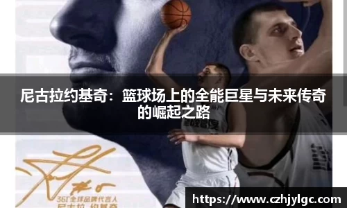 尼古拉约基奇：篮球场上的全能巨星与未来传奇的崛起之路