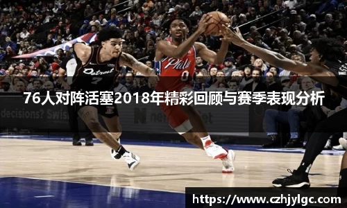 76人对阵活塞2018年精彩回顾与赛季表现分析