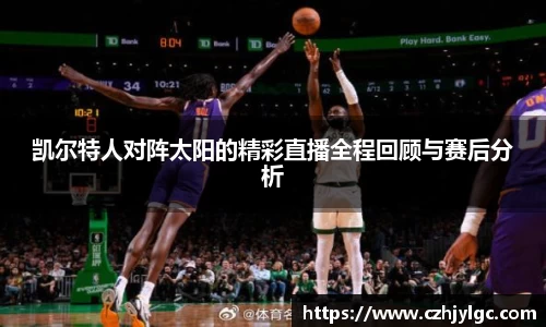 凯尔特人对阵太阳的精彩直播全程回顾与赛后分析