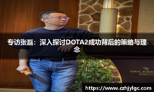 专访张磊：深入探讨DOTA2成功背后的策略与理念
